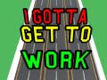 Ойын I Gotta Get to Work